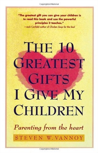 The 10 Greatest Gifts I Give My Children: Parenting from the Heart book by Steven W. Vannoy