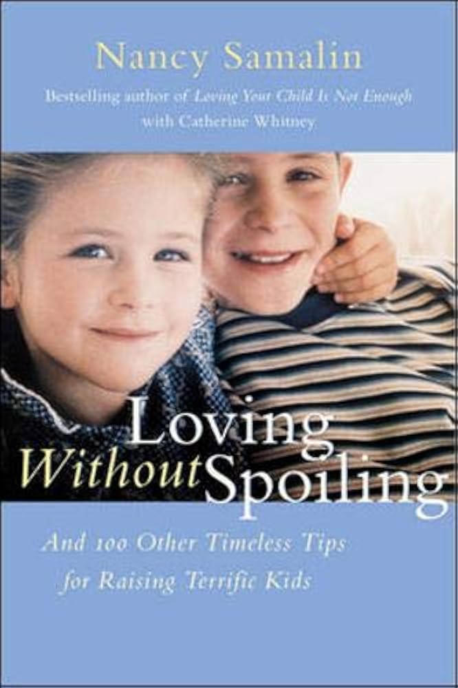 Loving without Spoiling : And 100 Other Timeless Tips for Raising Terrific Kids