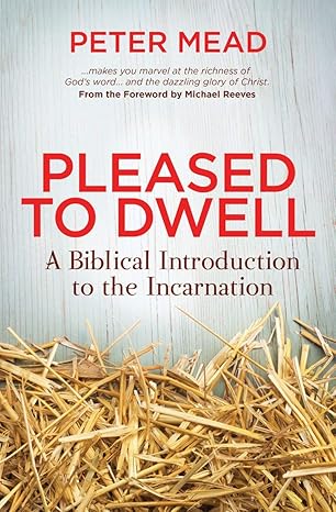 Pleased to Dwell: A Biblical Introduction to the Incarnation book by Peter Mead