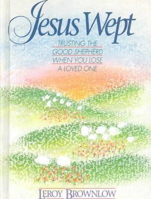 Jesus Wept : Trusting the Good Shepherd When You Lose a Loved One