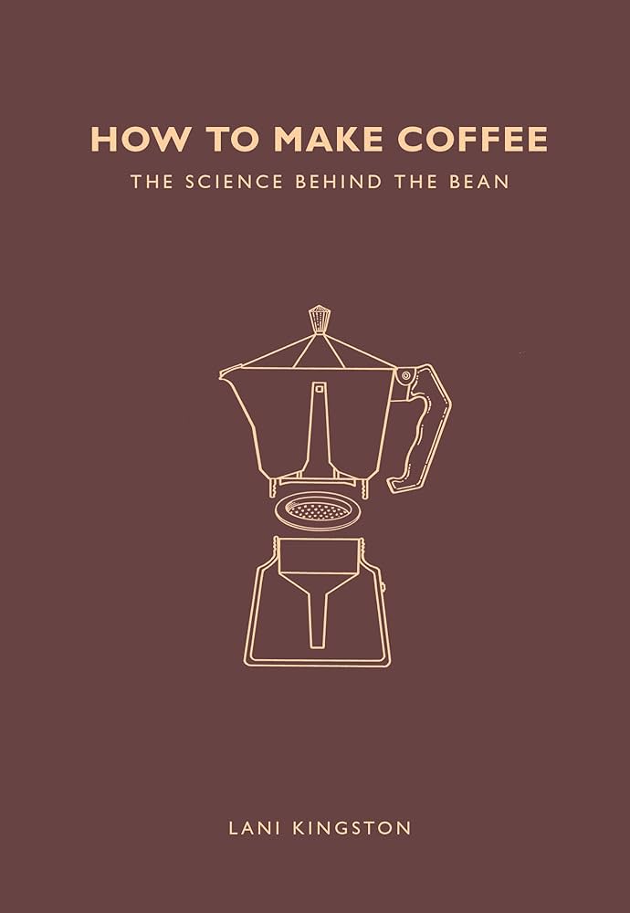 How to Make Coffee: The Science Behind the Bean book by Lani Kingston