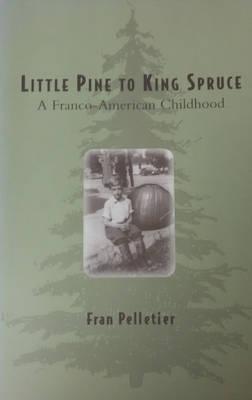Little Pine to King Spruce : A Franco American Childhood