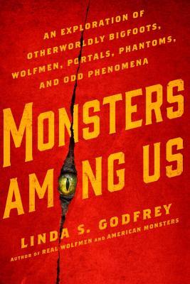 Monsters Among Us: An Exploration of Otherworldly Bigfoots, Wolfmen, Portals, Phantoms, and Odd Phenomena book by Linda S. Godfrey