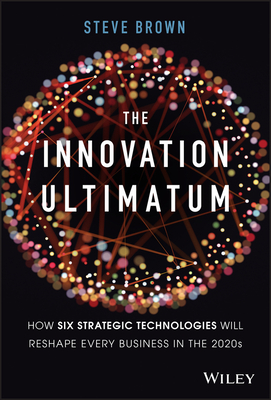 The Innovation Ultimatum: Six Strategic Technologies That Will Reshape Every Business in the 2020s book by Steve Brown
