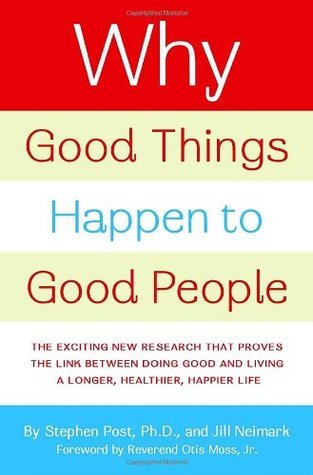 Why Good Things Happen to Good People: The Exciting New Research that Proves the Link Between Doing Good and Living a Longer, Healthier, Happier Life book by Stephen Post