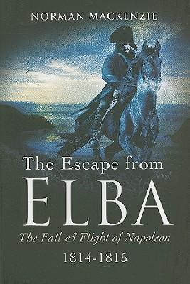 Escape from Elba, The: the Fall and Flight of Napoleon 1814-1815