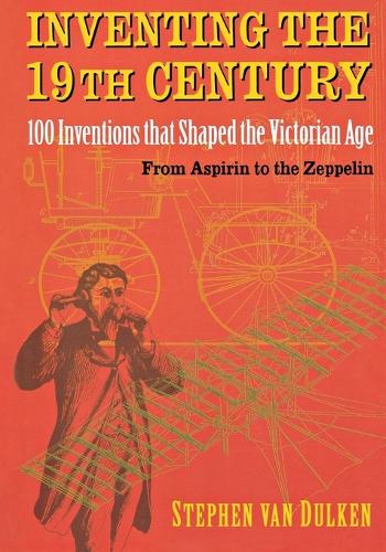 Inventing the 19th Century: From Asipirin to the Zeppelin book by Stephen Van Dulken