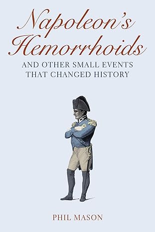 Napoleon's Hemorrhoids: And Other Small Events That Changed History book by Phil Mason