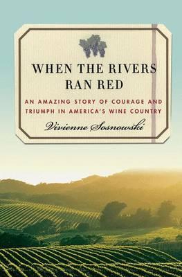 When the Rivers Ran Red : An Amazing Story of Courage and Triumph in America's Wine Country