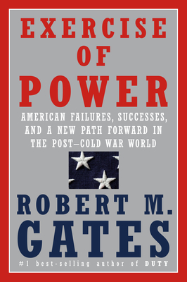 Exercise of Power: American Failures, Successes, and a New Path Forward in the Post-Cold War World book by Robert M. Gates
