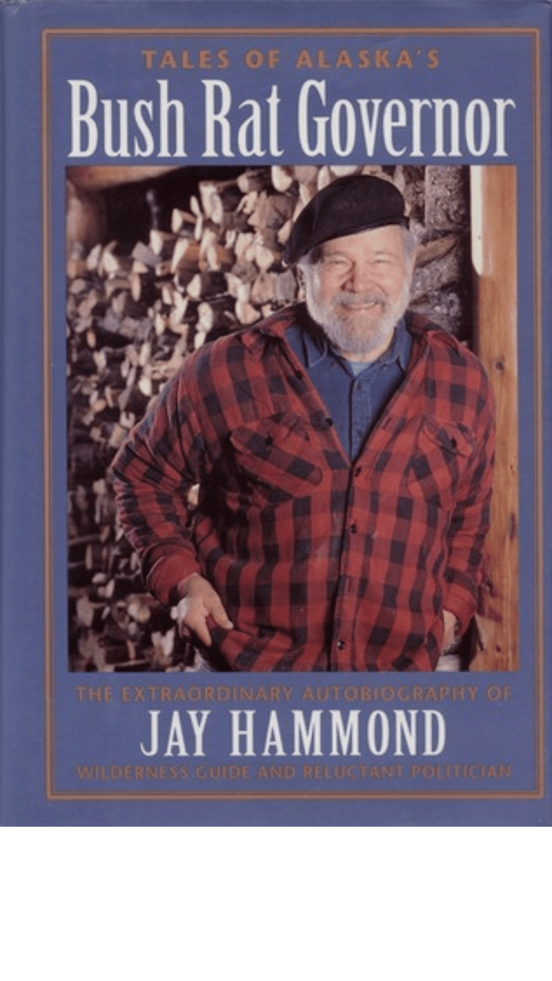 Tales of Alaska's Bush Rat Governor : The Extraordinary Autobiography of Jay Hammond, Wilderness Guide and Reluctant Politician
