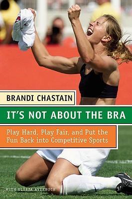 It's Not about the Bra : Play Hard, Play Fair, and Put the Fun Back Into Competitive Sports