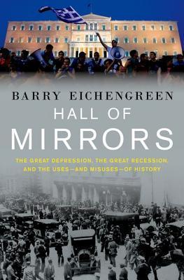 Hall of Mirrors: The Great Depression, the Great Recession, and the Uses - and Misuses - of History book by Barry Eichengreen