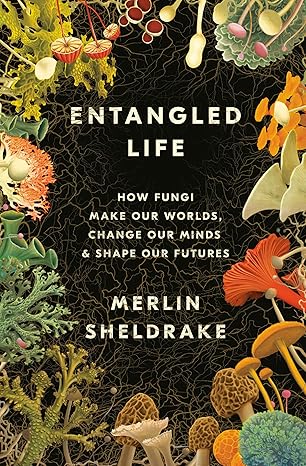 Entangled Life: How Fungi Make Our Worlds, Change Our Minds & Shape Our Futures book by Merlin Sheldrake