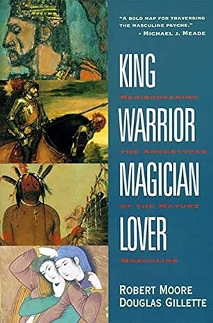 King, Warrior, Magician, Lover: Rediscovering Masculinity Through the Lens of Archetypal Psychology - A Journey into the Male Psyche and Its Four Essential Aspects book by Robert L. Moore