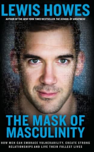 The Mask of Masculinity: How Men Can Embrace Vulnerability, Create Strong Relationships, and Live Their Fullest Lives book by Lewis Howes