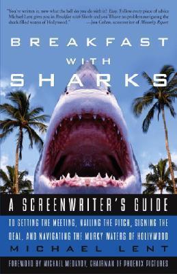 Breakfast with Sharks : A Screenwriter's Guide to Getting the Meeting, Nailing the Pitch, Signing the Deal, and Navigating the Murky Waters of Hollywood