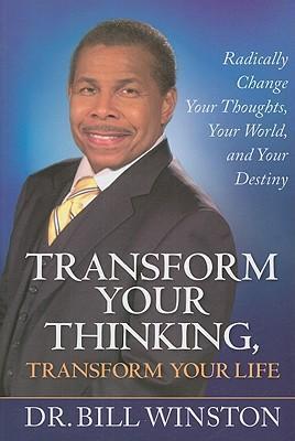 Transform Your Thinking, Transform Your Life : Radically Change Your Thoughts, Your World, and Your Destiny