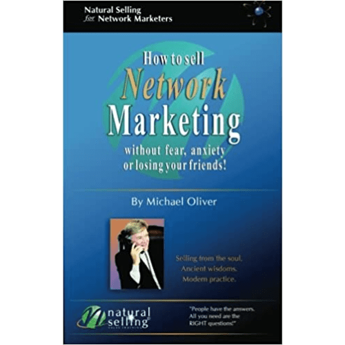 How to Sell Network Marketing Without Fear, Anxiety or Losing Your Friends! (Selling from the Soul. Ancient Wisdoms. Modern Practice)
