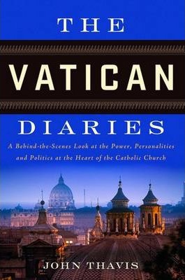 The Vatican Diaries : A Behind-The-Scenes Look at the Power, Personalities and Politics at the Heart O F the Catholic Church
