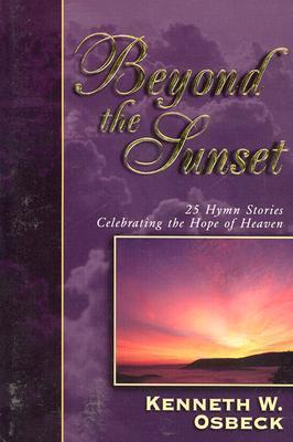 Beyond the Sunset : 25 Hymn Stories Celebrating the Hope of Heaven