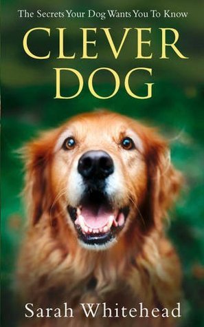 Clever Dog: The Secrets Your Dog Wants You to Know book by Sarah Whitehead