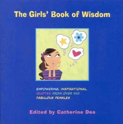 The Girls' Book of Wisdom : Empowering, Inspirational Quotes From Over 400 Fabulous Females