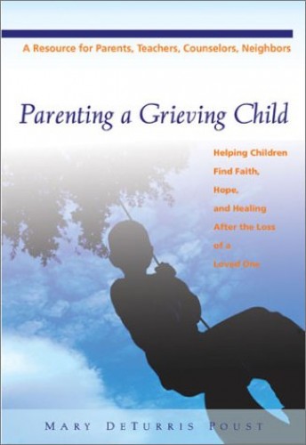 Parenting a Grieving Child: Helping Children Find Faith, Hope, and Healing After the Loss of a Loved One