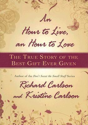 An Hour to Live, an Hour to Love: The True Story of the Best Gift Ever Given book by Richard Carlson