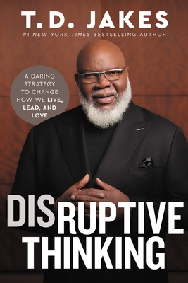 Disruptive Thinking: A Daring Strategy to Change How We Live, Lead, and Love book by T. D. Jakes