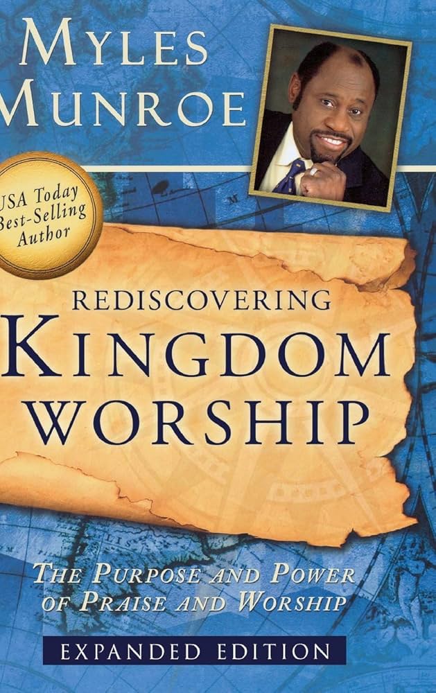 Rediscovering Kingdom Worship :The Purpose and Power of Praise and Worship by Myles Munroe