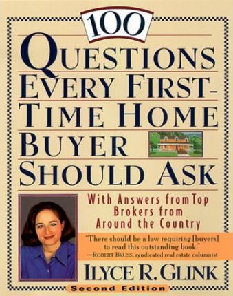 100 Questions Every First-Time Home Buyer Should Ask : With Answers from Top Brokers from around the Country