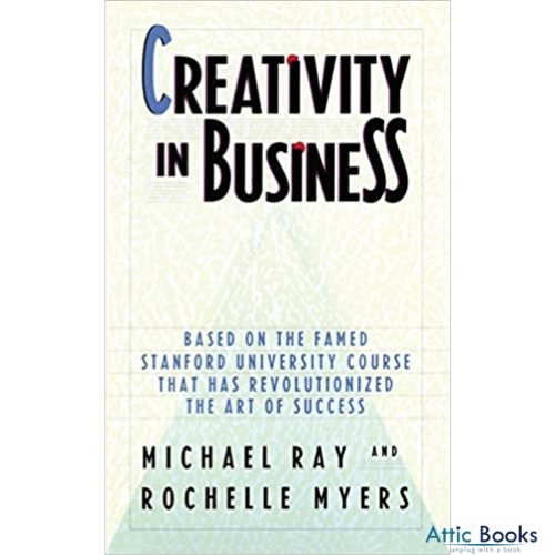 Creativity in Business : Based on the Famed Stanford University Course That Has Revolutionized the Art of Success