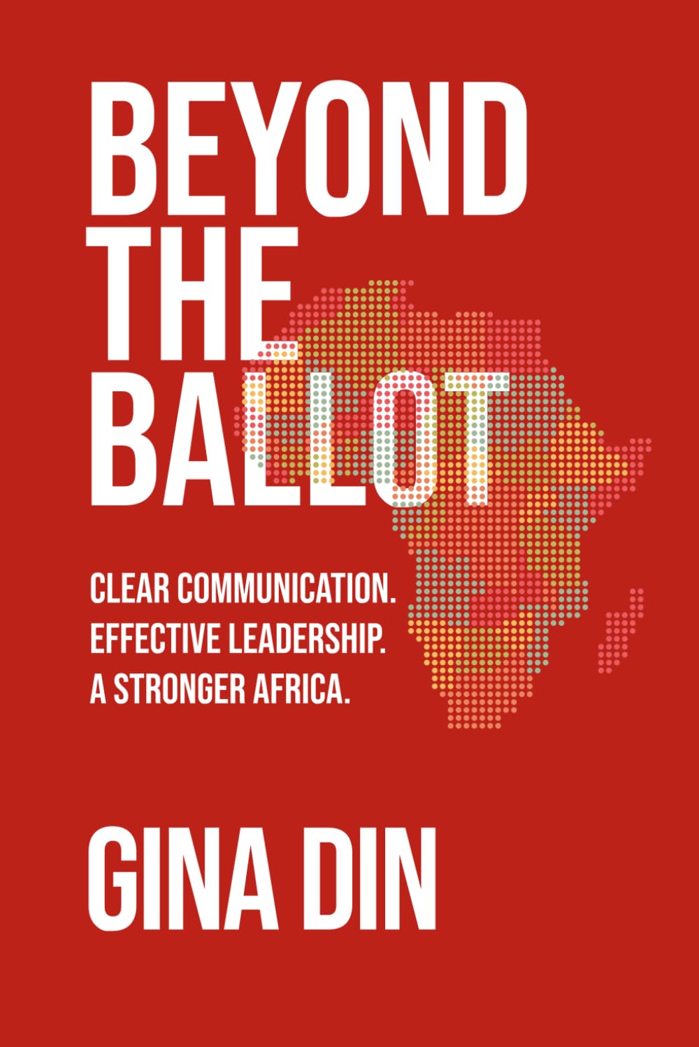 Beyond the Ballot: Clear Communication. Effective Leadership. A Stronger Africa Book by Gina Din