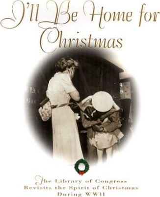 I'll Be Home for Christmas : The Library of Congress Revisits the Spirit of Christmas During World War II