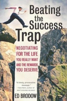 Beating the Success Trap: Negotiating for the Life You Really Want & the Rewards You Deserve