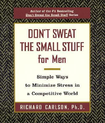 Don't Sweat the Small Stuff for Men : Simple Ways to Minimize Stress in a Competitive World