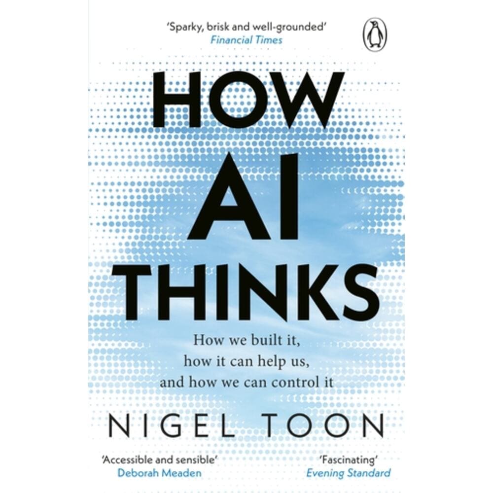 How AI Thinks: How we built it, how it can help us, and how we can control it book by Nigel Toon