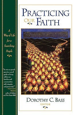 Practicing Our Faith by Dorothy C. Bass