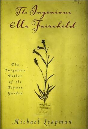 The Ingenious Mr. Fairchild : The Forgotten Father of the Flower Garden