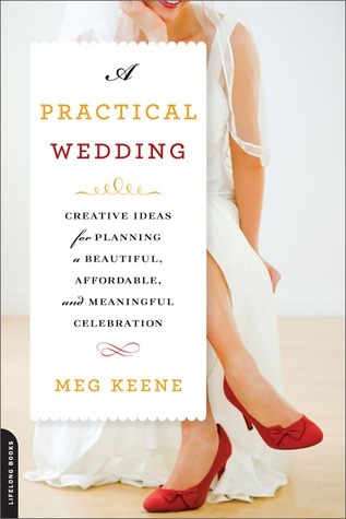 A Practical Wedding: Creative Ideas for Planning a Beautiful, Affordable, and Meaningful Celebration book by Meg Keene