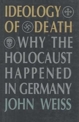 Ideology of Death : Why the Holocaust Happened in Germany
