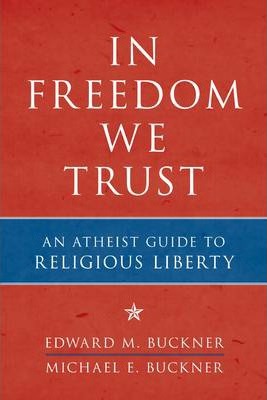 In Freedom We Trust : An Atheist Guide to Religious Liberty