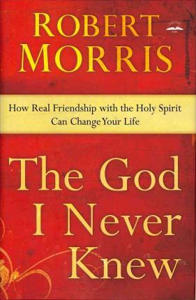 The God I Never Knew : How Real Friendship with the Holy Spirit Can Change Your Life