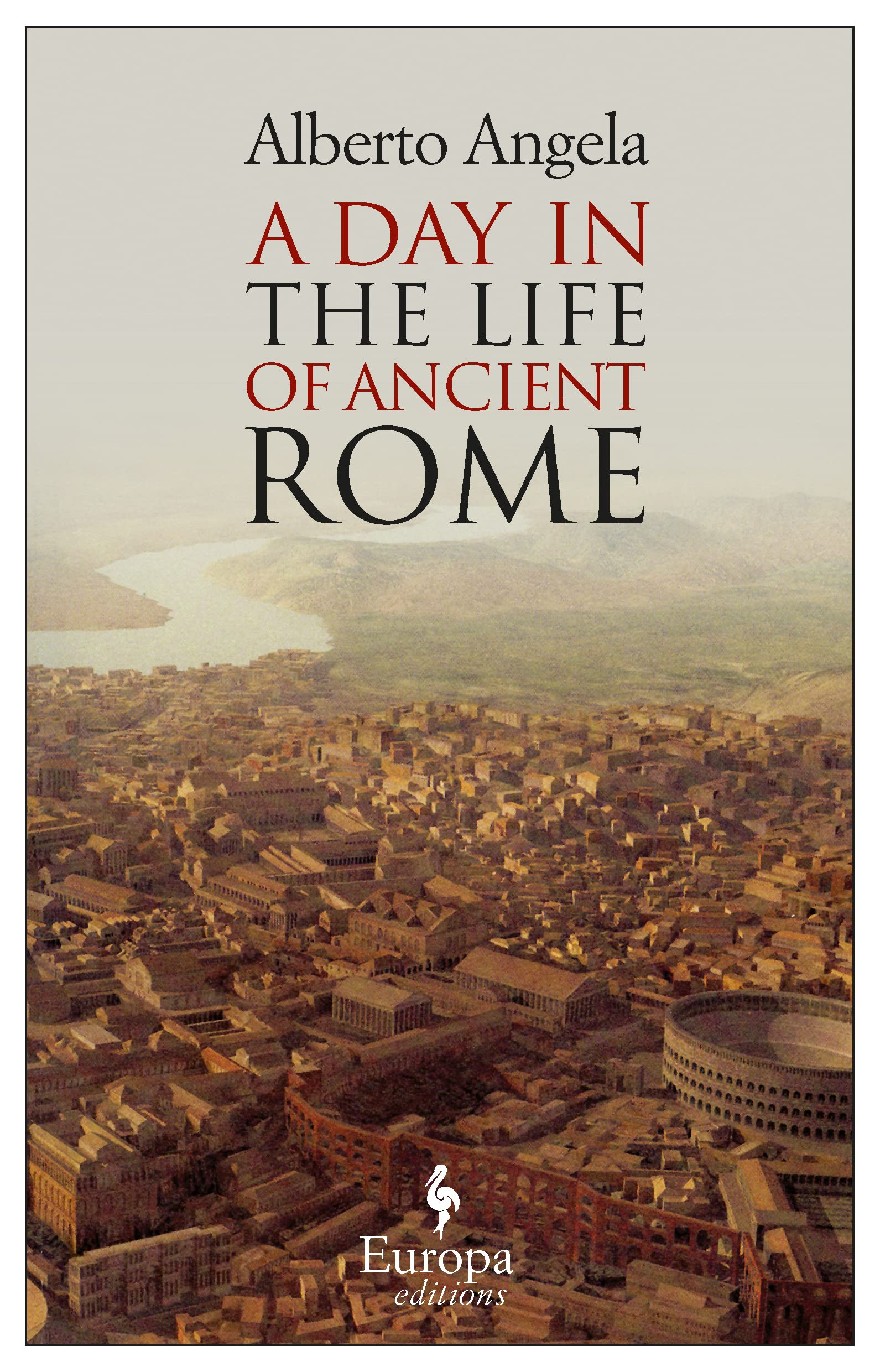 A Day in the Life of Ancient Rome: Daily Life, Mysteries, and Curiosities By Alberto Angela