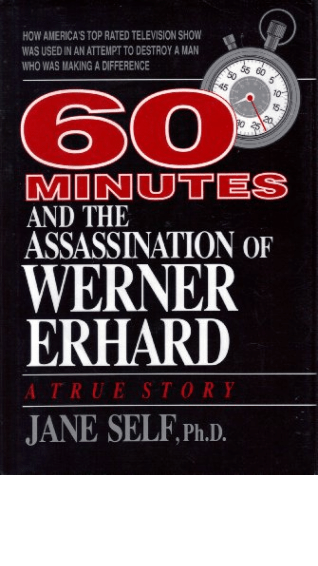 60 Minutes and the Assassination of Werner Erhard : How America's Top Rated Television Show Was Used in an Attempt to Destroy a Man Who Was Making a Difference