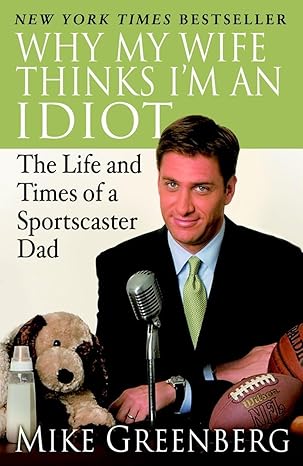 Why My Wife Thinks I'm an Idiot: The Life and Times of a Sportscaster Dad book by Mike Greenberg