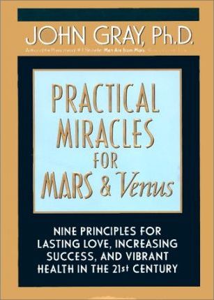 Practical Miracles for Mars and Venus : Nine Principles for Lasting Love, Increasing Success, and Vibrant Health in the Twenty-First Century