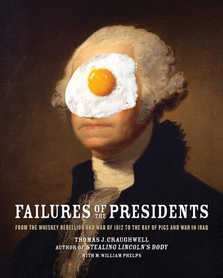 Failures of the Presidents : From the Whiskey Rebellion and War of 1812 to the Bay of Pigs and War in Iraq