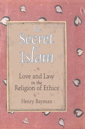 The Secret of Islam: Love and Law in the Religion of Ethics book by Henry Bayman